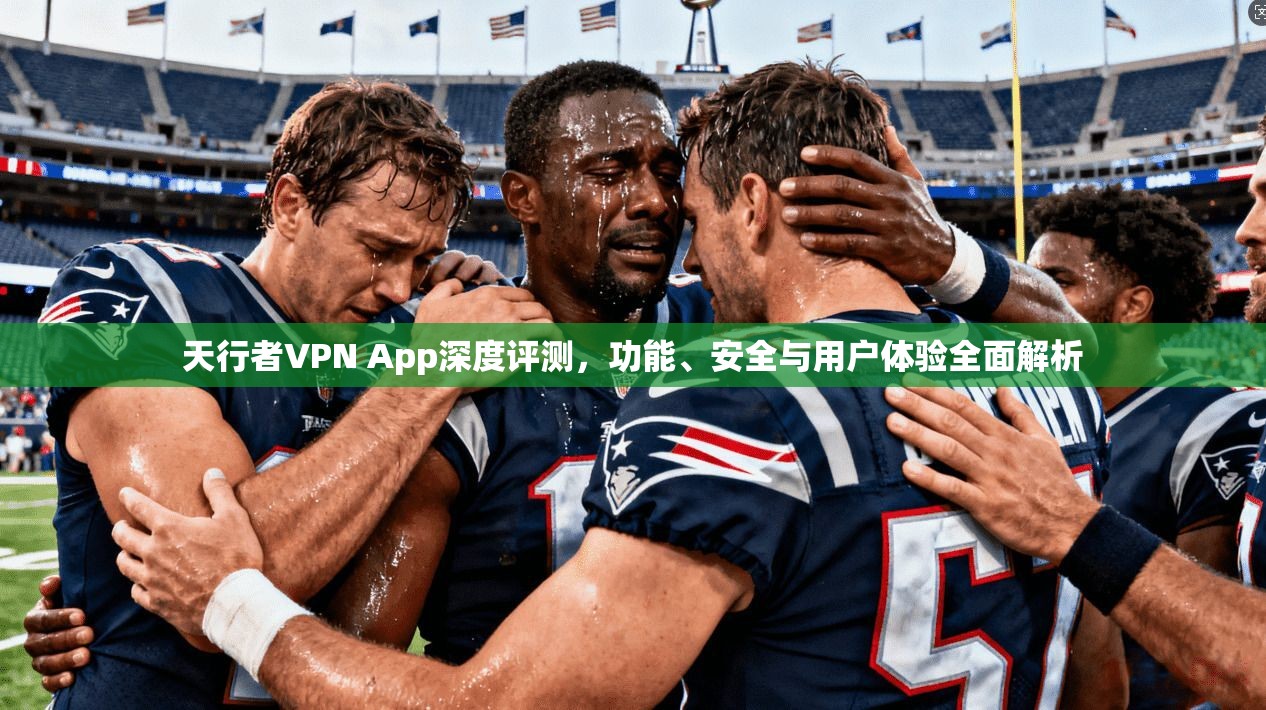 天行者VPN App深度评测，功能、安全与用户体验全面解析