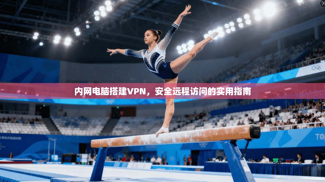 内网电脑搭建VPN，安全远程访问的实用指南