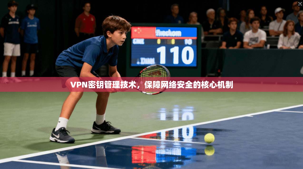 VPN密钥管理技术，保障网络安全的核心机制