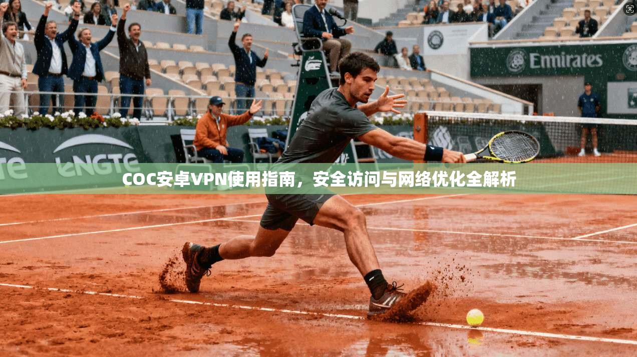 COC安卓VPN使用指南，安全访问与网络优化全解析