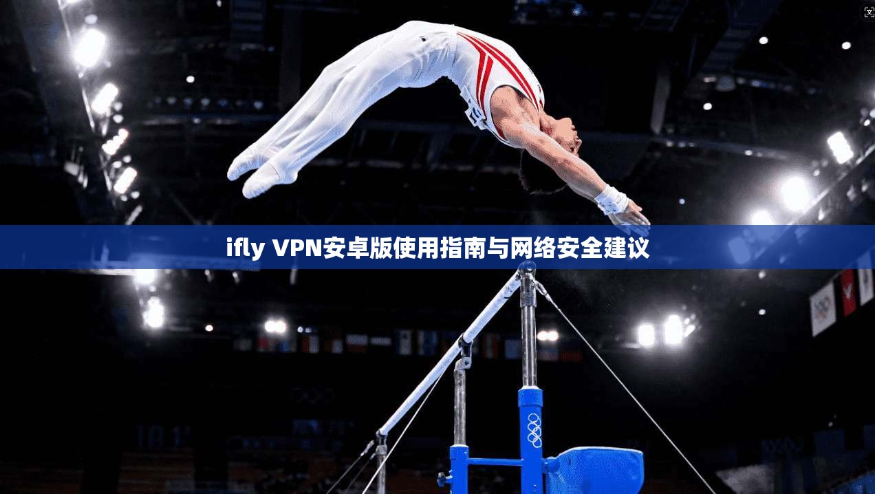 ifly VPN安卓版使用指南与网络安全建议