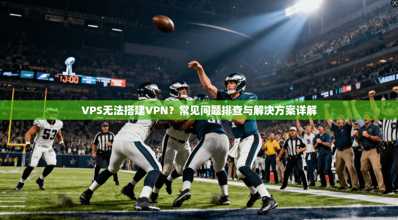 VPS无法搭建VPN？常见问题排查与解决方案详解