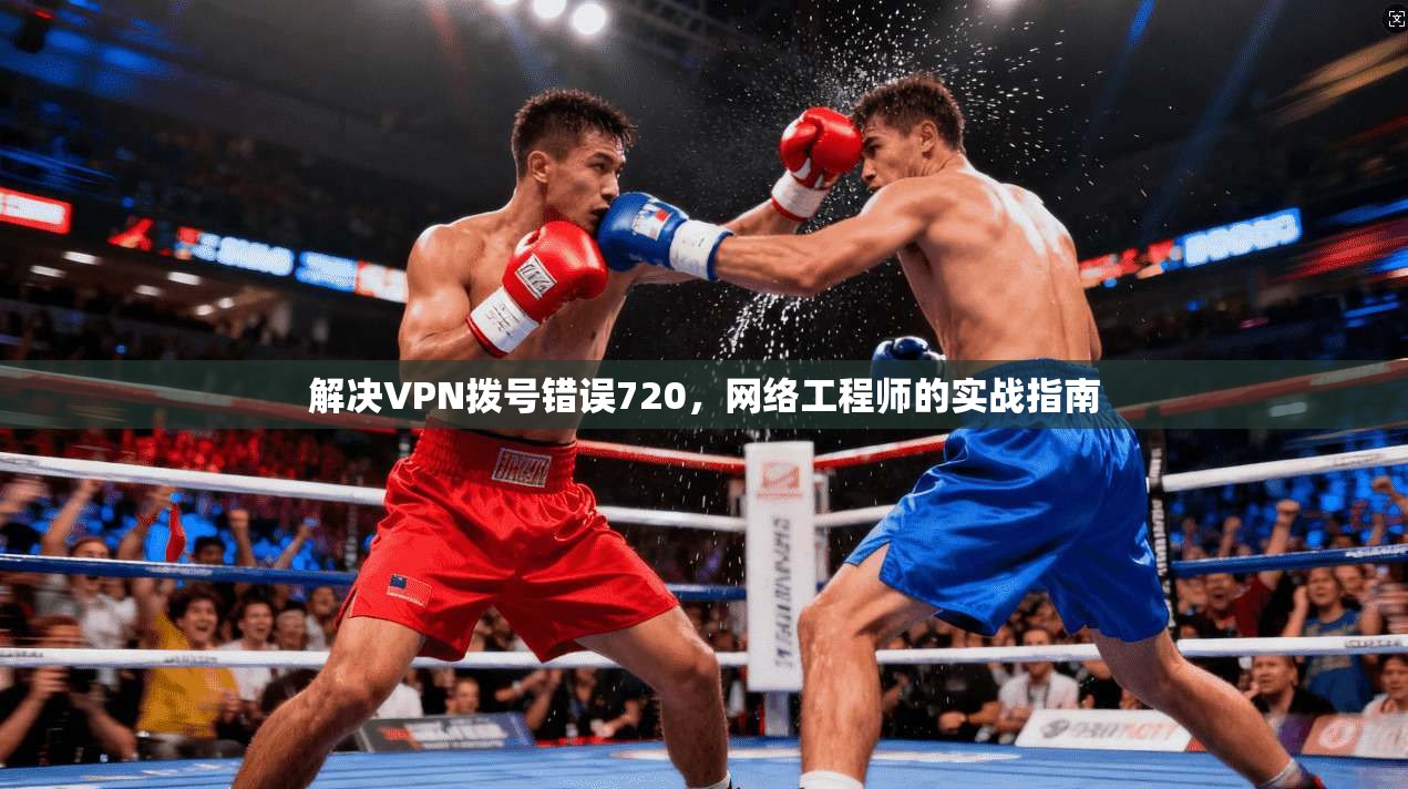 解决VPN拨号错误720，网络工程师的实战指南