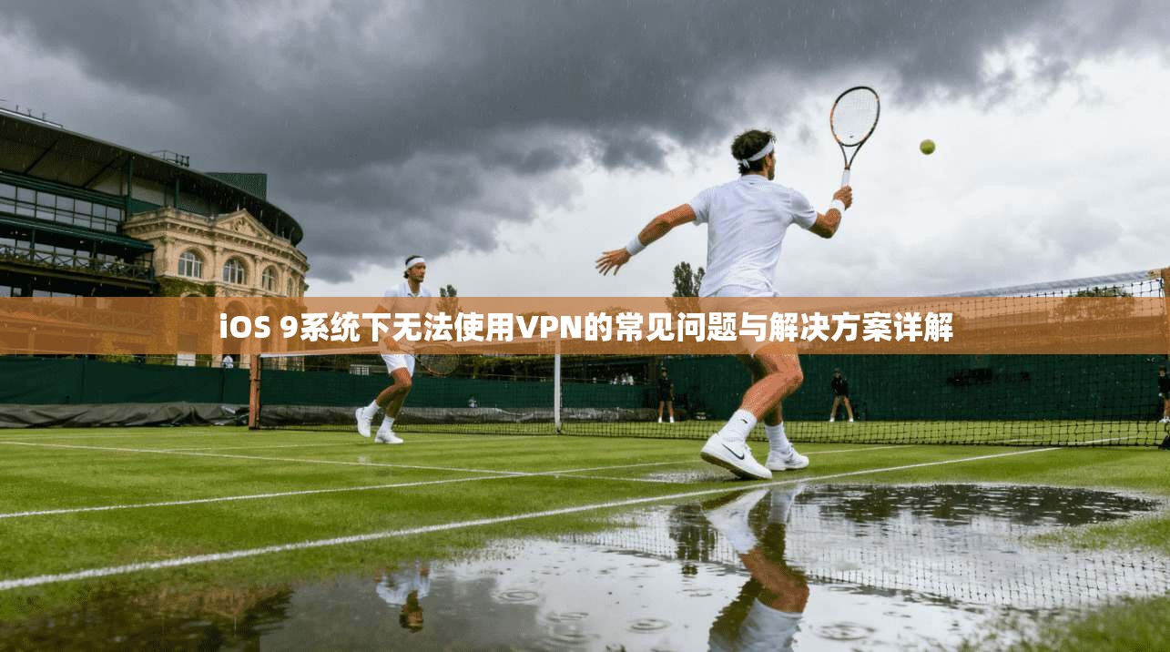 iOS 9系统下无法使用VPN的常见问题与解决方案详解