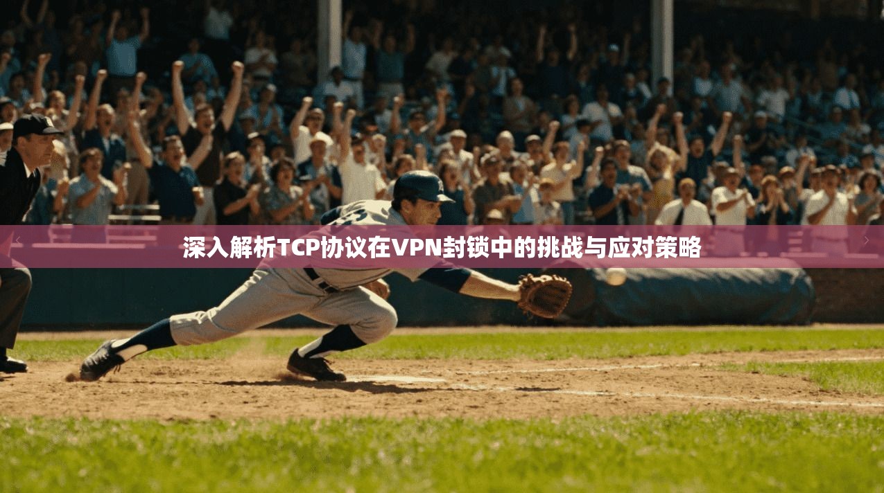深入解析TCP协议在VPN封锁中的挑战与应对策略