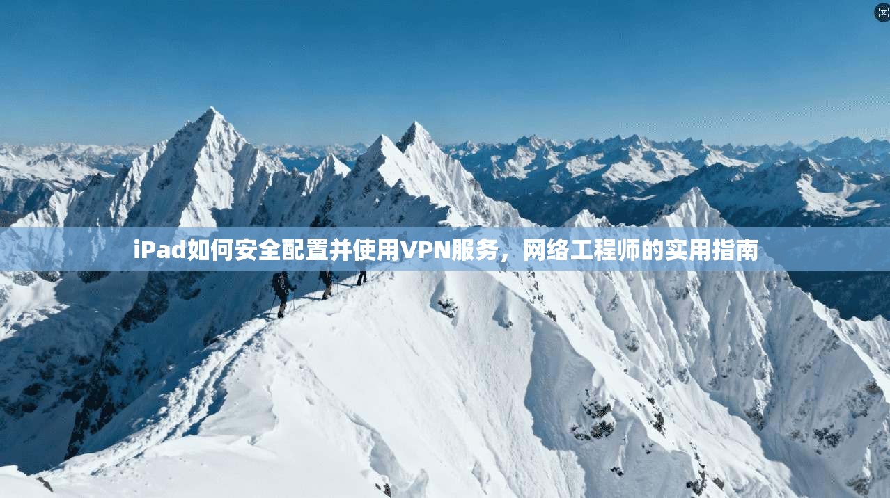 iPad如何安全配置并使用VPN服务，网络工程师的实用指南