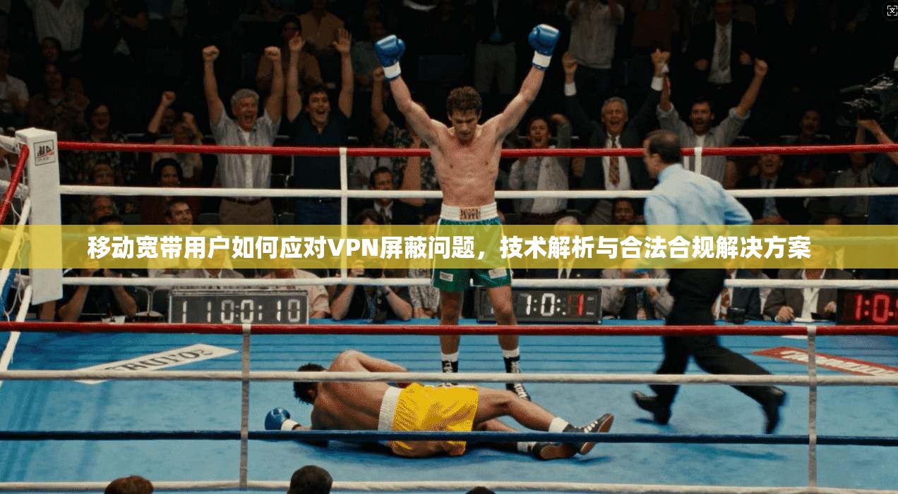移动宽带用户如何应对VPN屏蔽问题，技术解析与合法合规解决方案