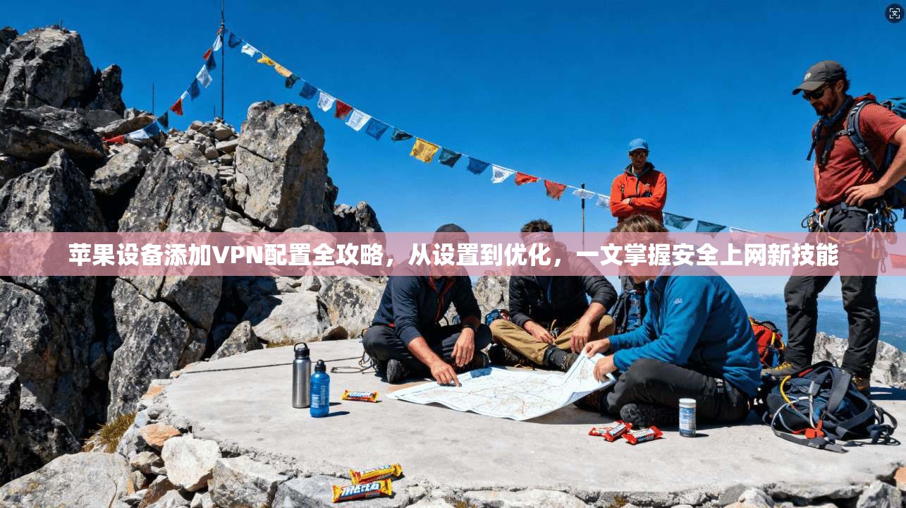 苹果设备添加VPN配置全攻略，从设置到优化，一文掌握安全上网新技能