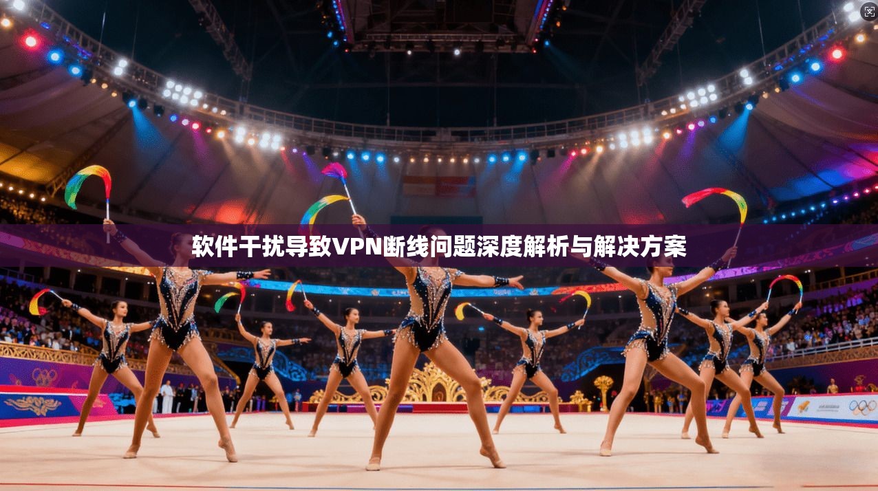 软件干扰导致VPN断线问题深度解析与解决方案