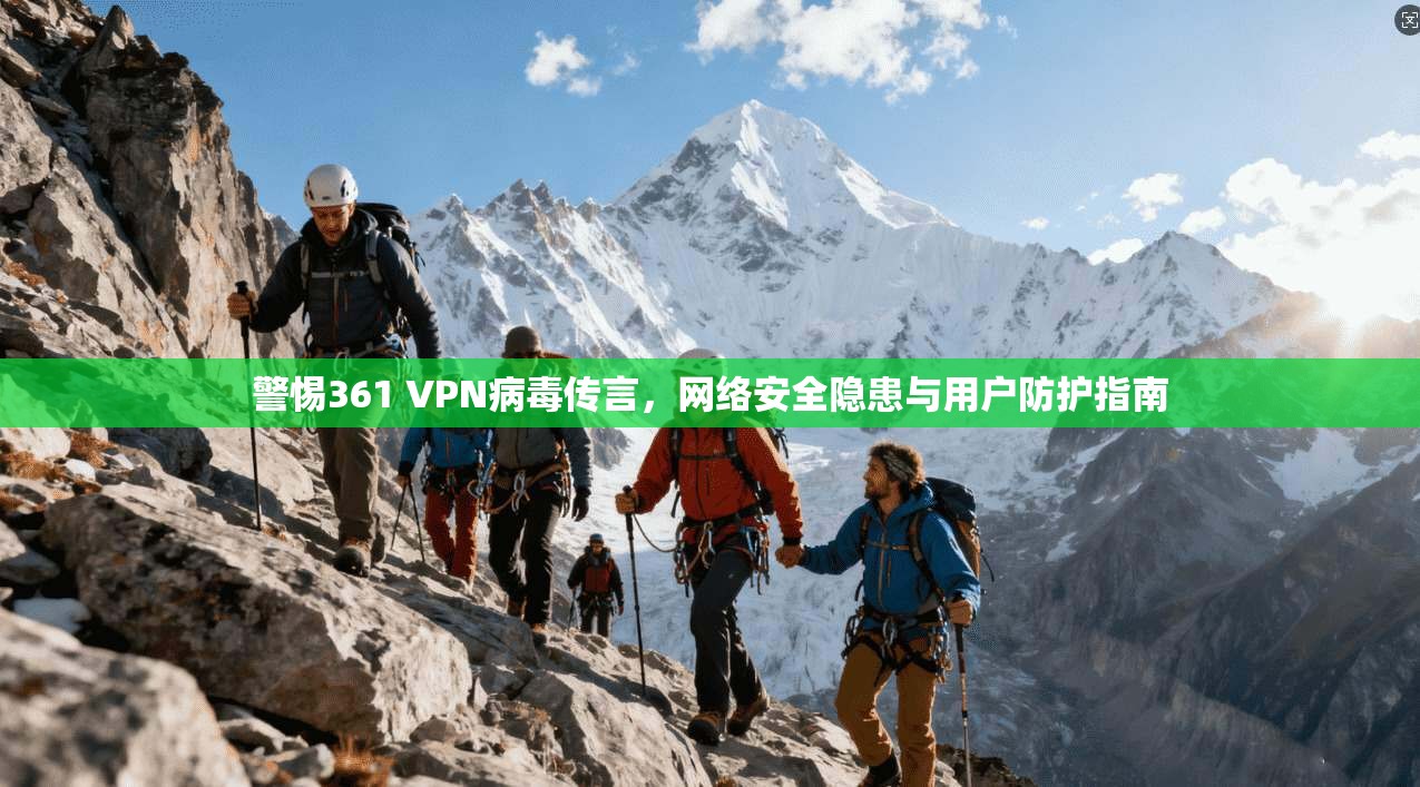 警惕361 VPN病毒传言，网络安全隐患与用户防护指南