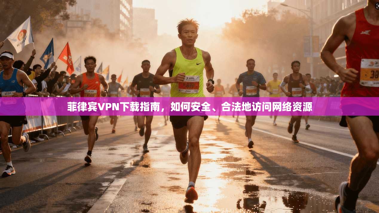 菲律宾VPN下载指南，如何安全、合法地访问网络资源