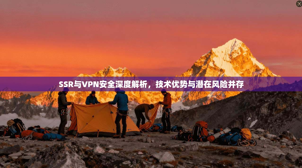 SSR与VPN安全深度解析，技术优势与潜在风险并存