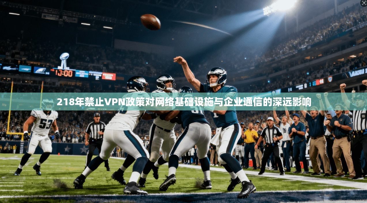 218年禁止VPN政策对网络基础设施与企业通信的深远影响
