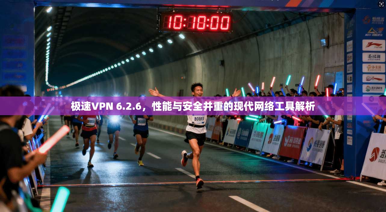 极速VPN 6.2.6，性能与安全并重的现代网络工具解析