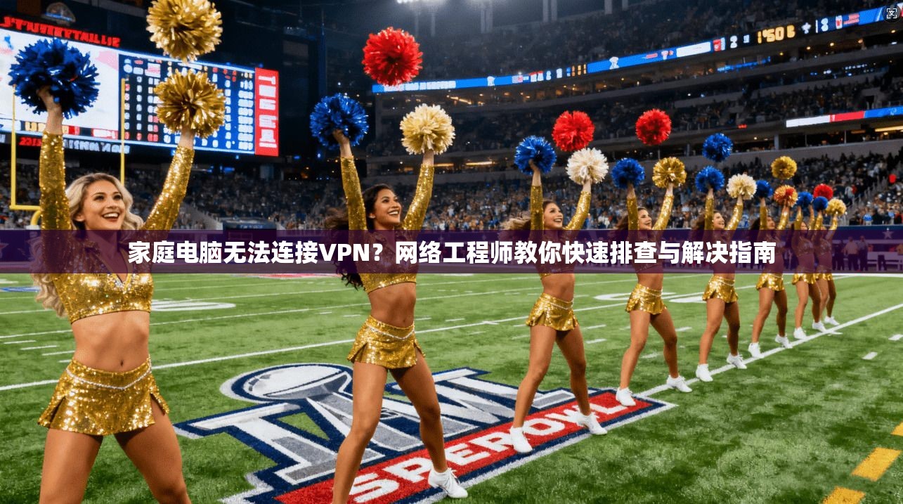 家庭电脑无法连接VPN？网络工程师教你快速排查与解决指南
