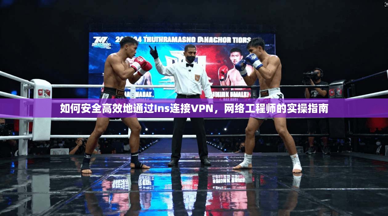 如何安全高效地通过Ins连接VPN，网络工程师的实操指南
