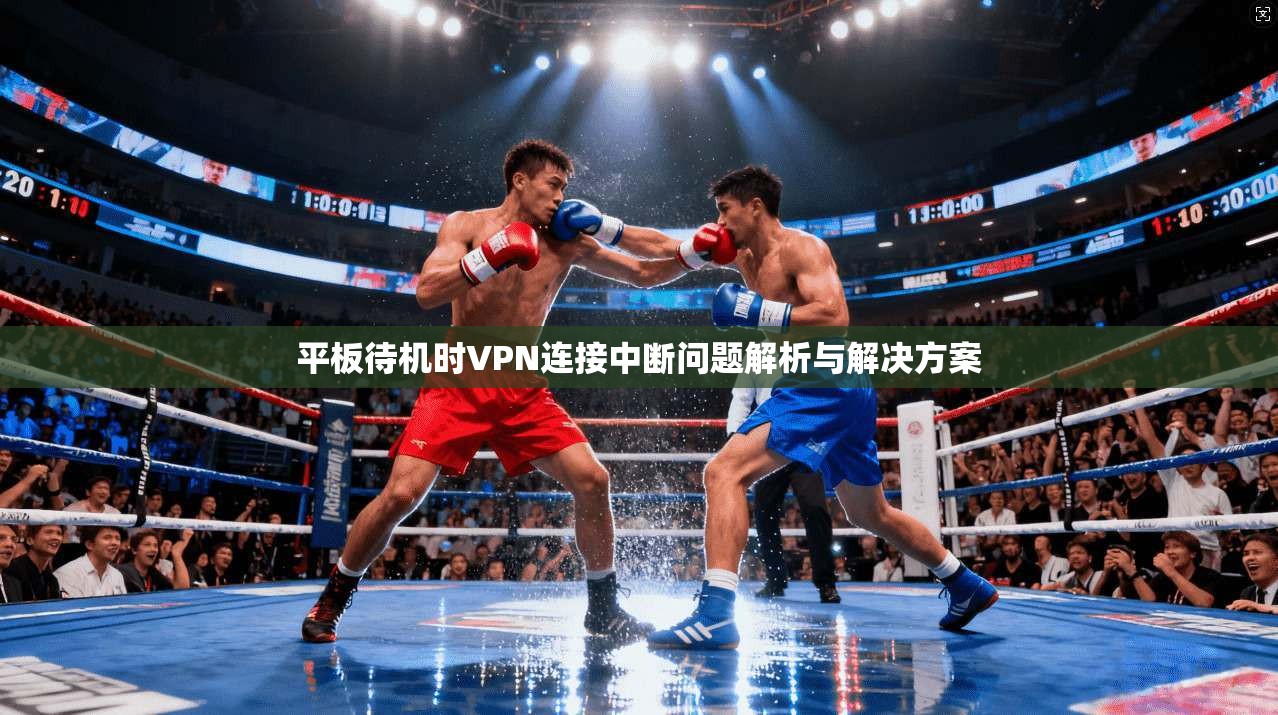 平板待机时VPN连接中断问题解析与解决方案