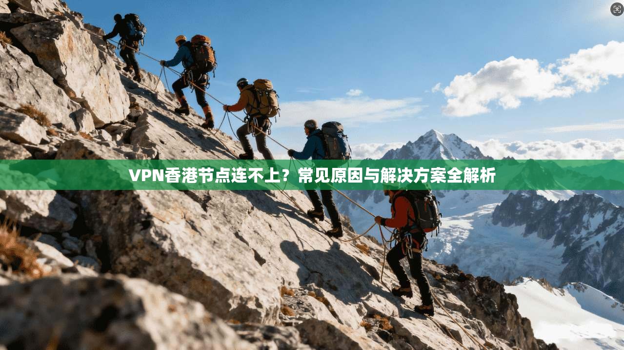 VPN香港节点连不上？常见原因与解决方案全解析