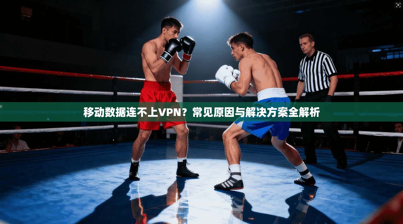 移动数据连不上VPN?常见原因与解决方案全解析
