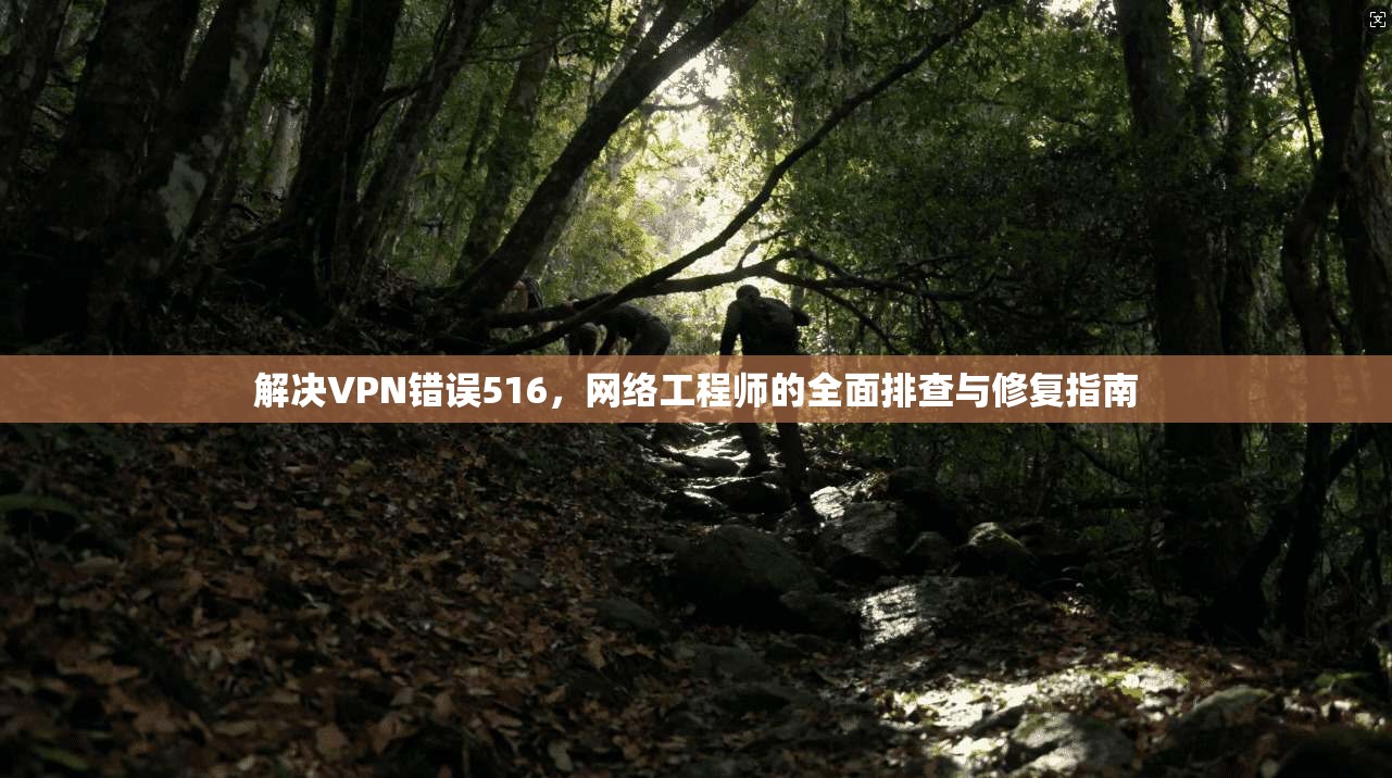 解决VPN错误516，网络工程师的全面排查与修复指南