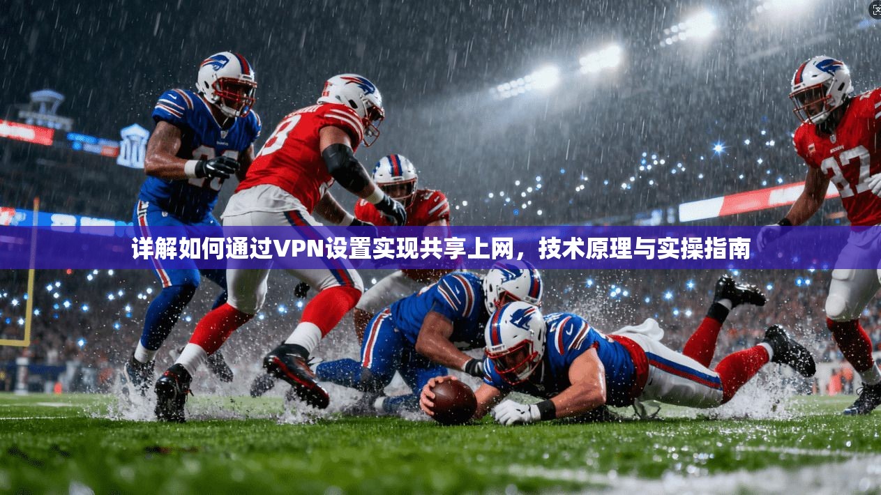 详解如何通过VPN设置实现共享上网，技术原理与实操指南