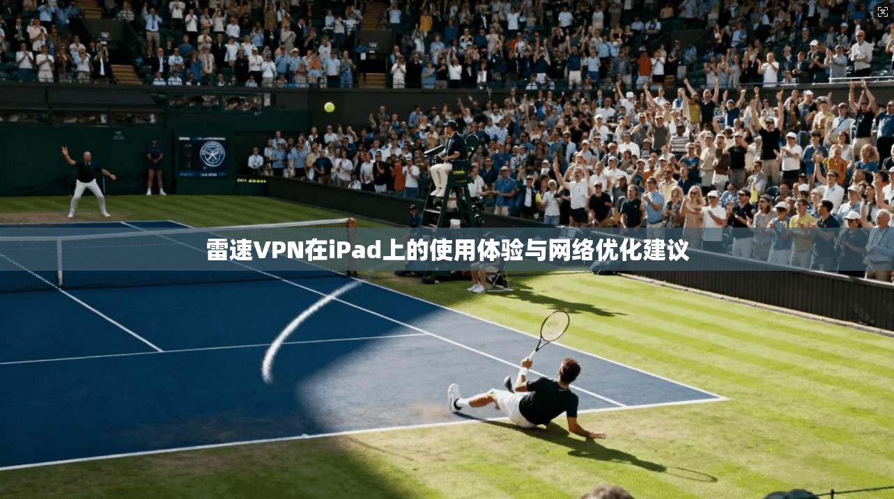 雷速VPN在iPad上的使用体验与网络优化建议
