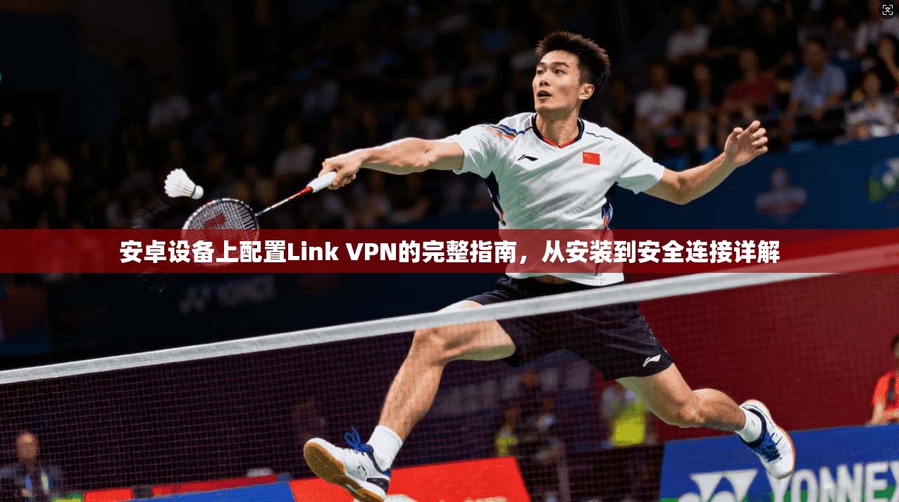 安卓设备上配置Link VPN的完整指南,从安装到安全连接详解