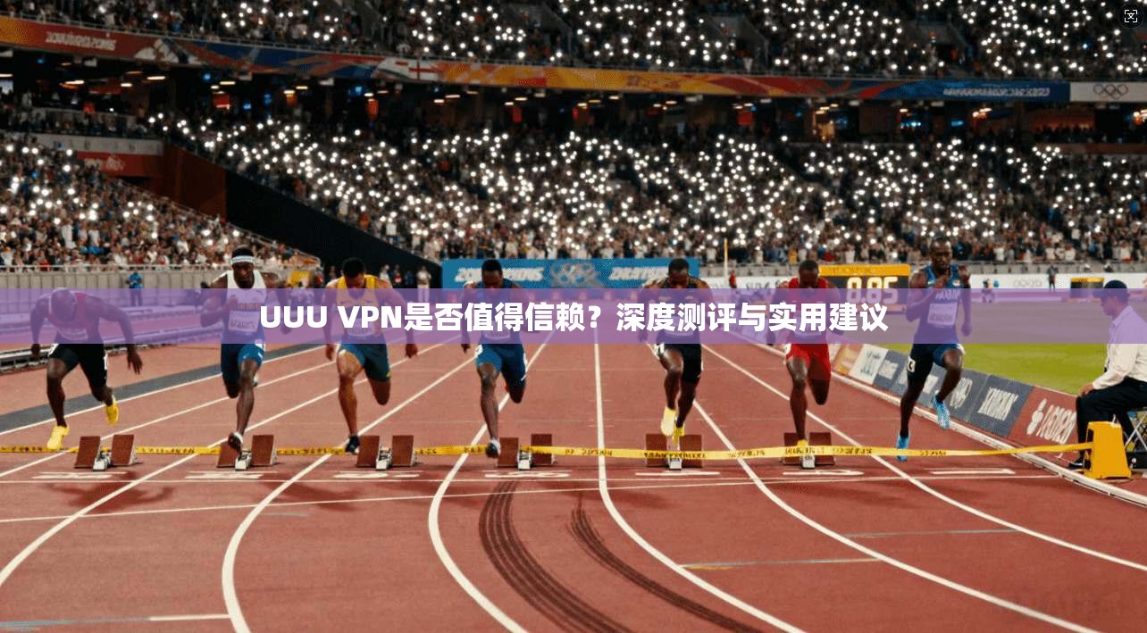 UUU VPN是否值得信赖？深度测评与实用建议