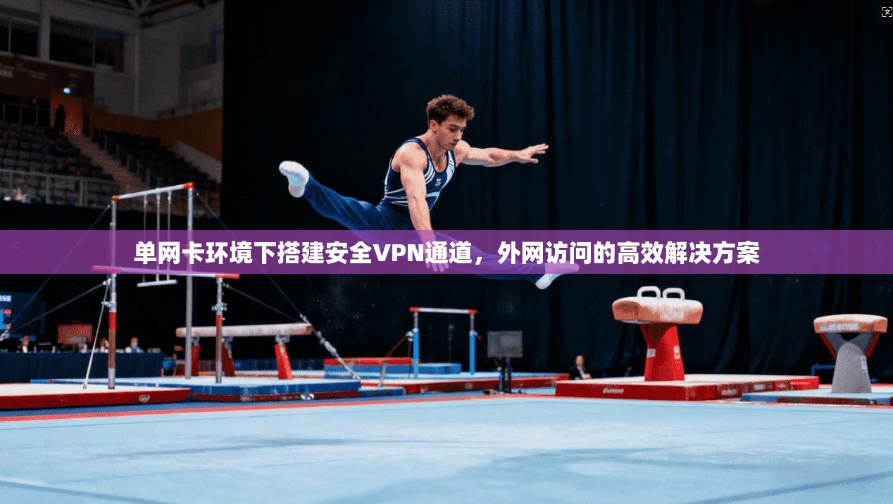 单网卡环境下搭建安全VPN通道，外网访问的高效解决方案