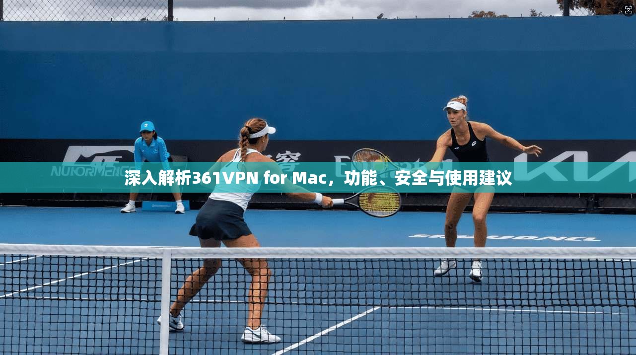 深入解析361VPN for Mac，功能、安全与使用建议