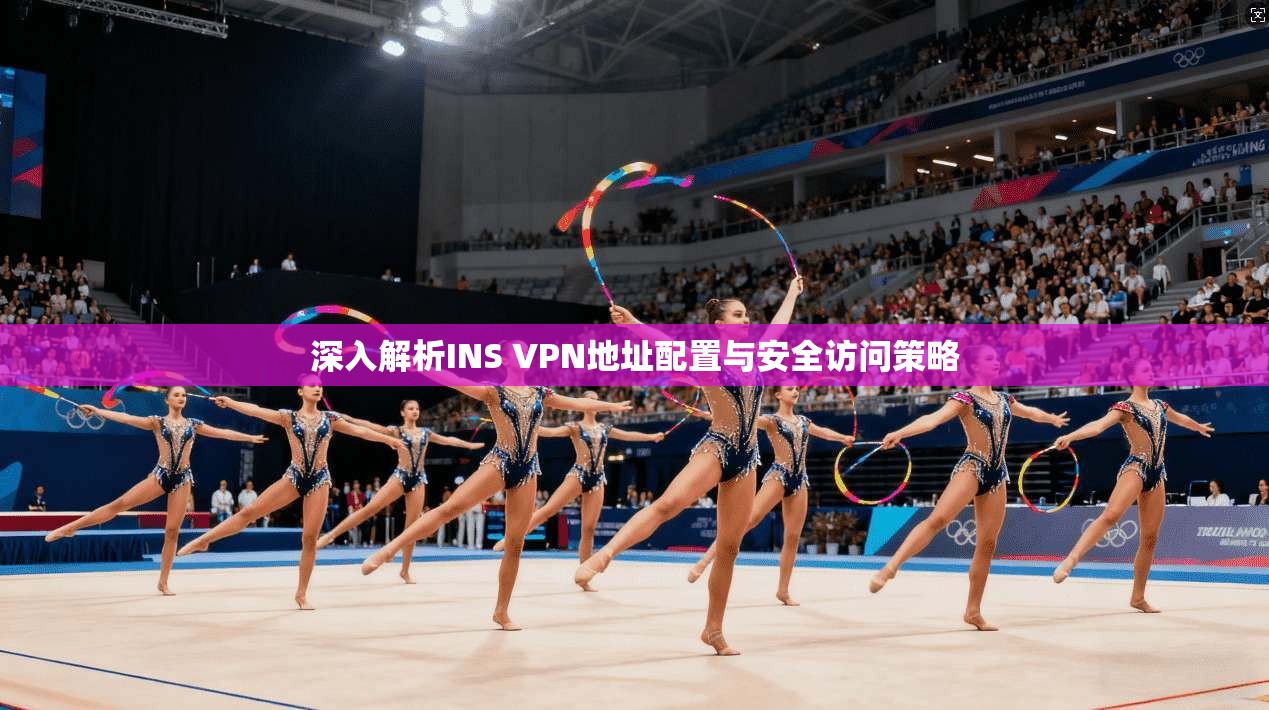 深入解析INS VPN地址配置与安全访问策略