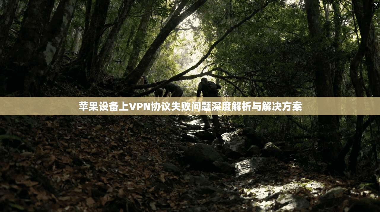 苹果设备上VPN协议失败问题深度解析与解决方案