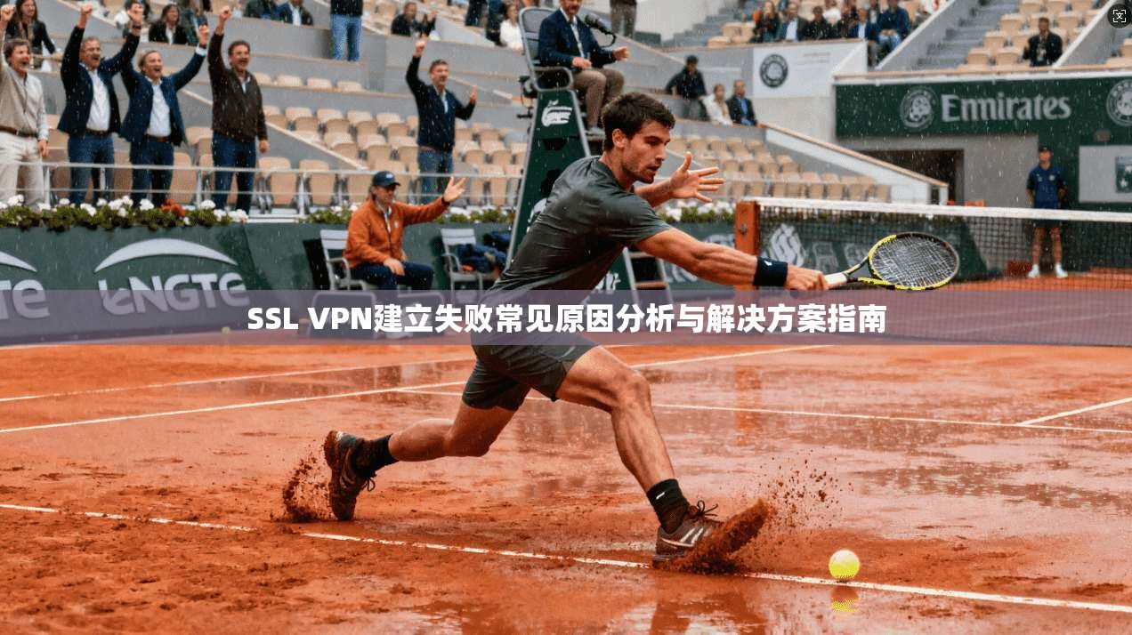 SSL VPN建立失败常见原因分析与解决方案指南