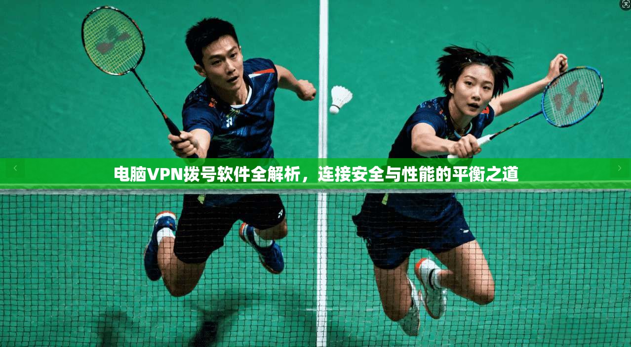 电脑VPN拨号软件全解析，连接安全与性能的平衡之道