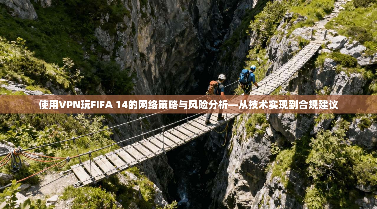 使用VPN玩FIFA 14的网络策略与风险分析—从技术实现到合规建议