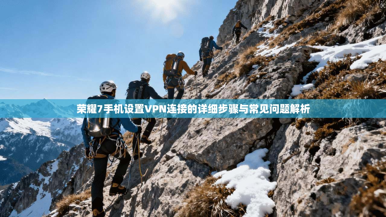 荣耀7手机设置VPN连接的详细步骤与常见问题解析