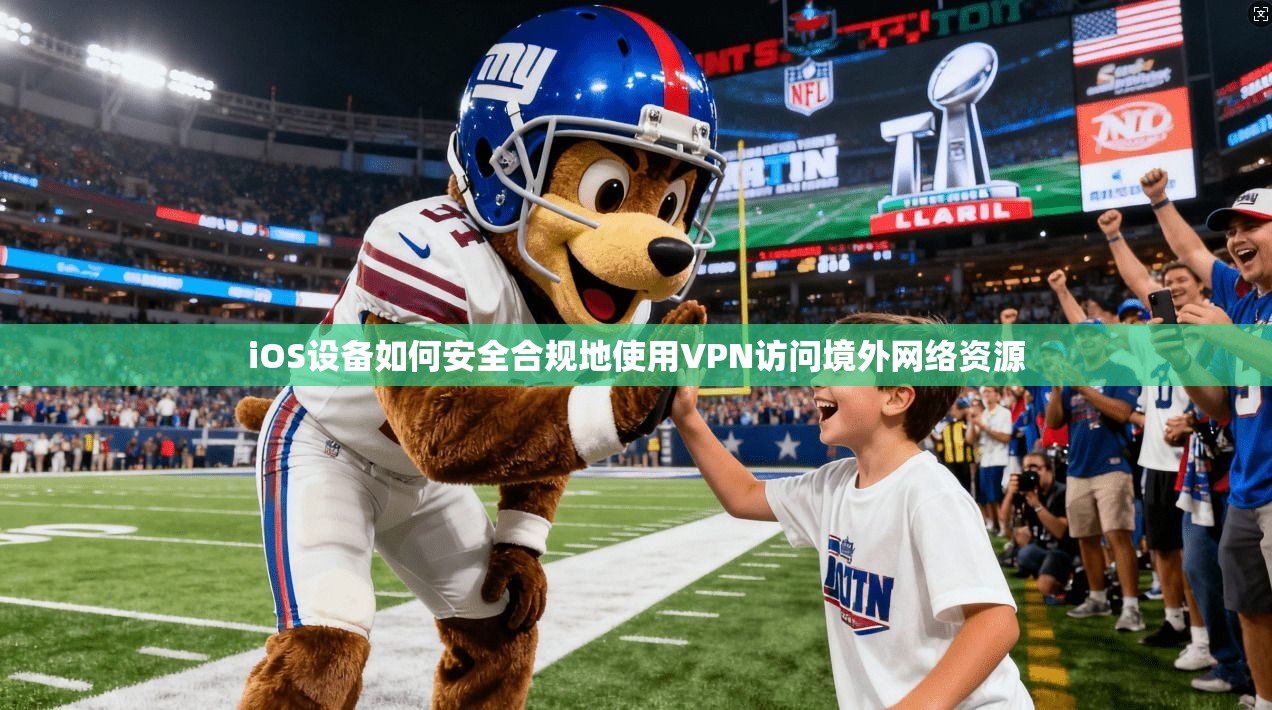 iOS设备如何安全合规地使用VPN访问境外网络资源