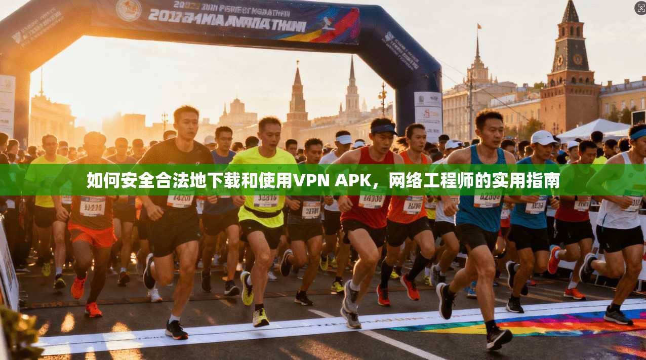 如何安全合法地下载和使用VPN APK，网络工程师的实用指南