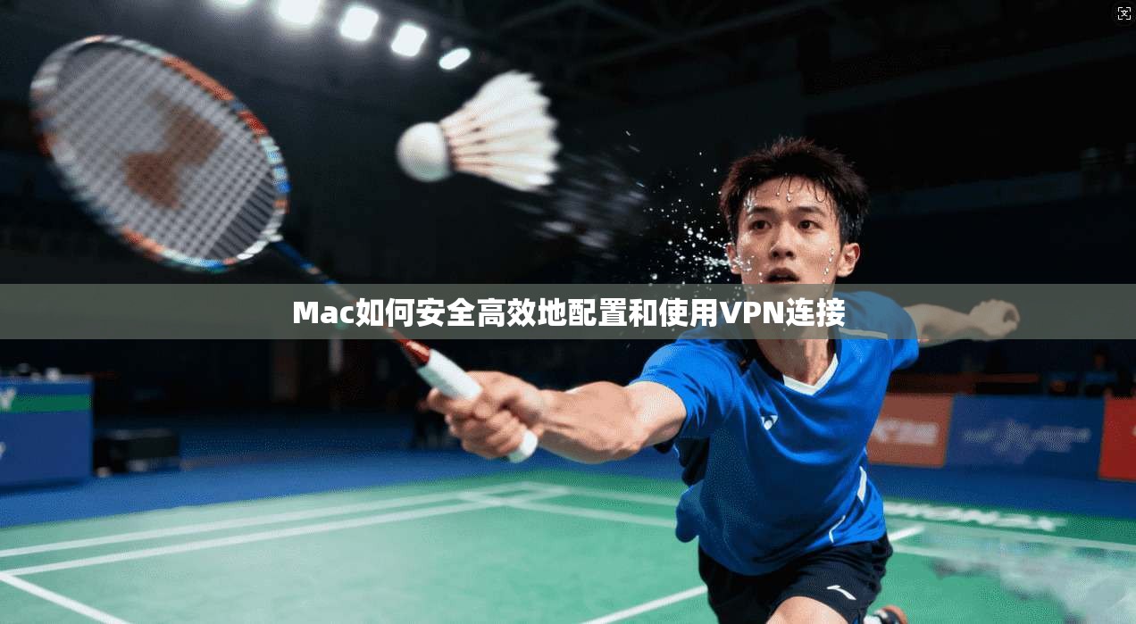 Mac如何安全高效地配置和使用VPN连接