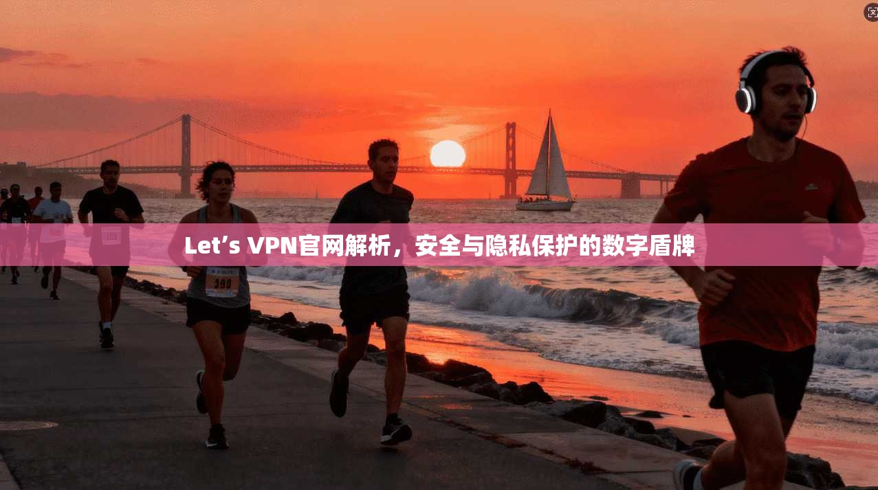 Let’s VPN官网解析，安全与隐私保护的数字盾牌