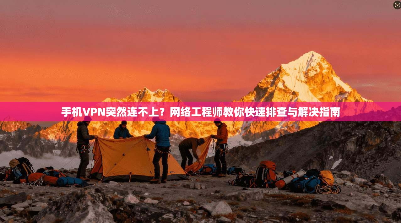 手机VPN突然连不上？网络工程师教你快速排查与解决指南