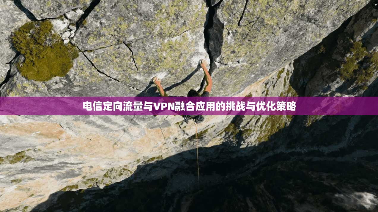 电信定向流量与VPN融合应用的挑战与优化策略