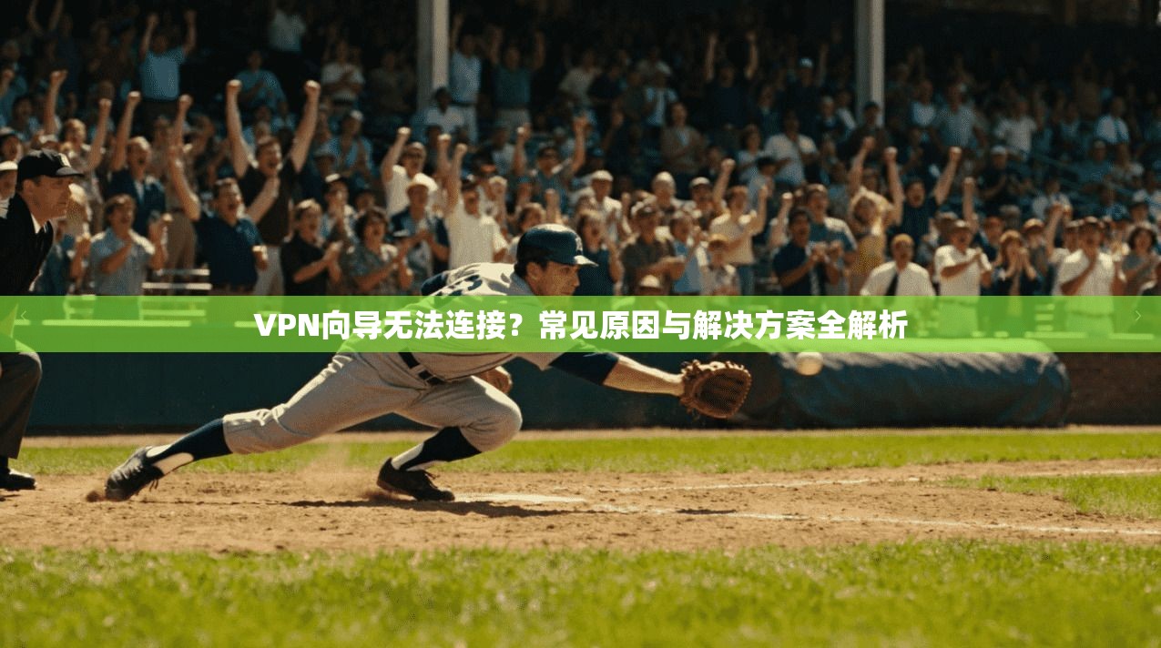 VPN向导无法连接？常见原因与解决方案全解析
