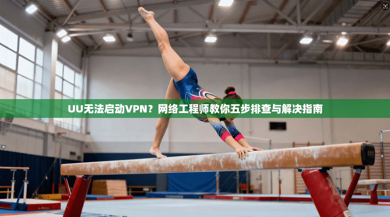 UU无法启动VPN？网络工程师教你五步排查与解决指南