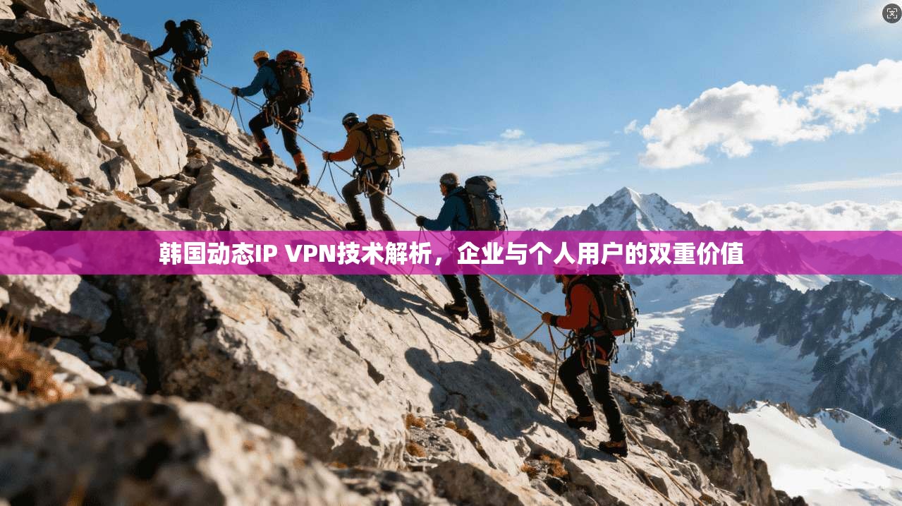 韩国动态IP VPN技术解析,企业与个人用户的双重价值