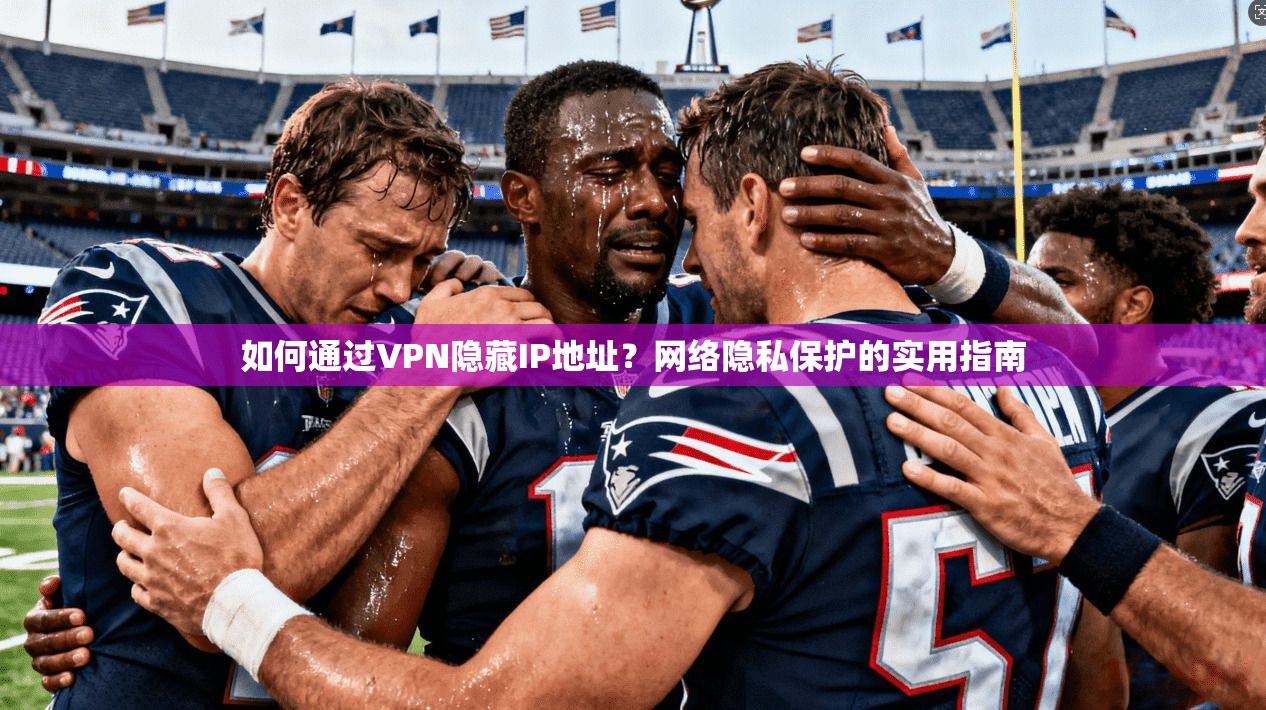 如何通过VPN隐藏IP地址?网络隐私保护的实用指南