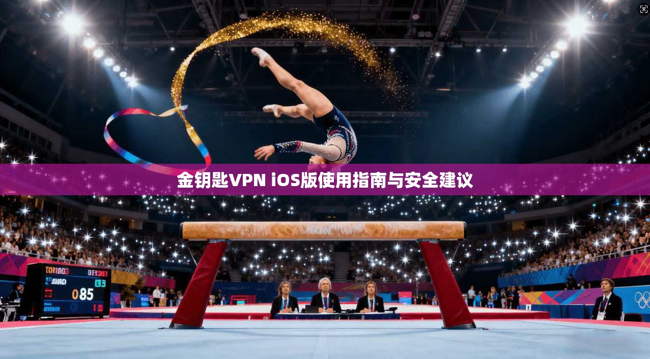 金钥匙VPN iOS版使用指南与安全建议