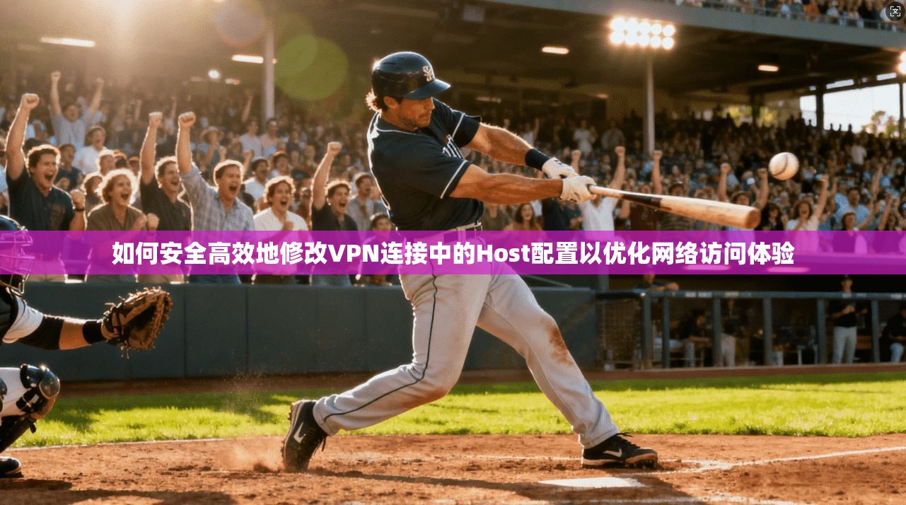 如何安全高效地修改VPN连接中的Host配置以优化网络访问体验