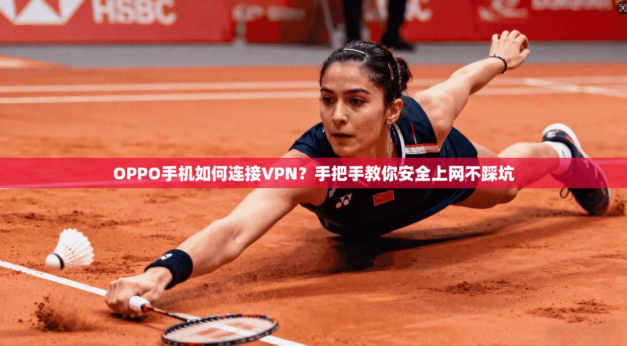 OPPO手机如何连接VPN？手把手教你安全上网不踩坑