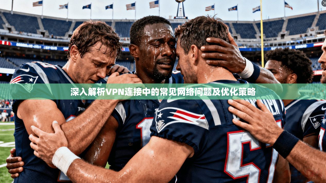 深入解析VPN连接中的常见网络问题及优化策略
